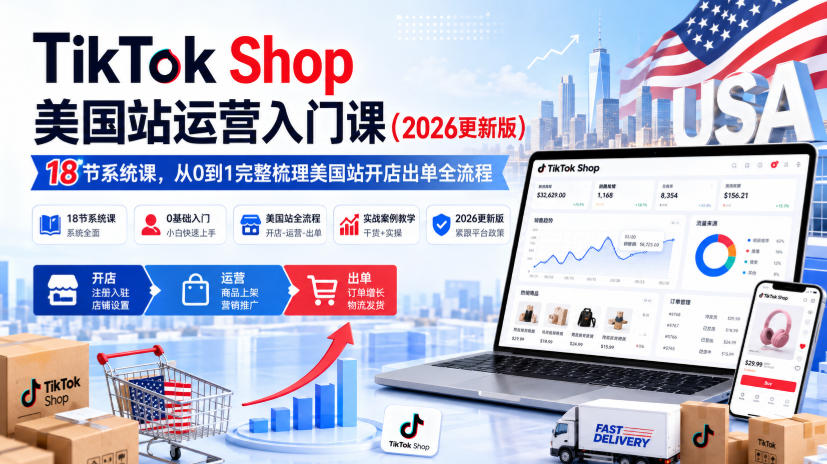 TikTok Shop美国站运营入门课(2026更新版)，18节系统课，，从0到1完整梳理美国站开店出单全流程-惠声资源站