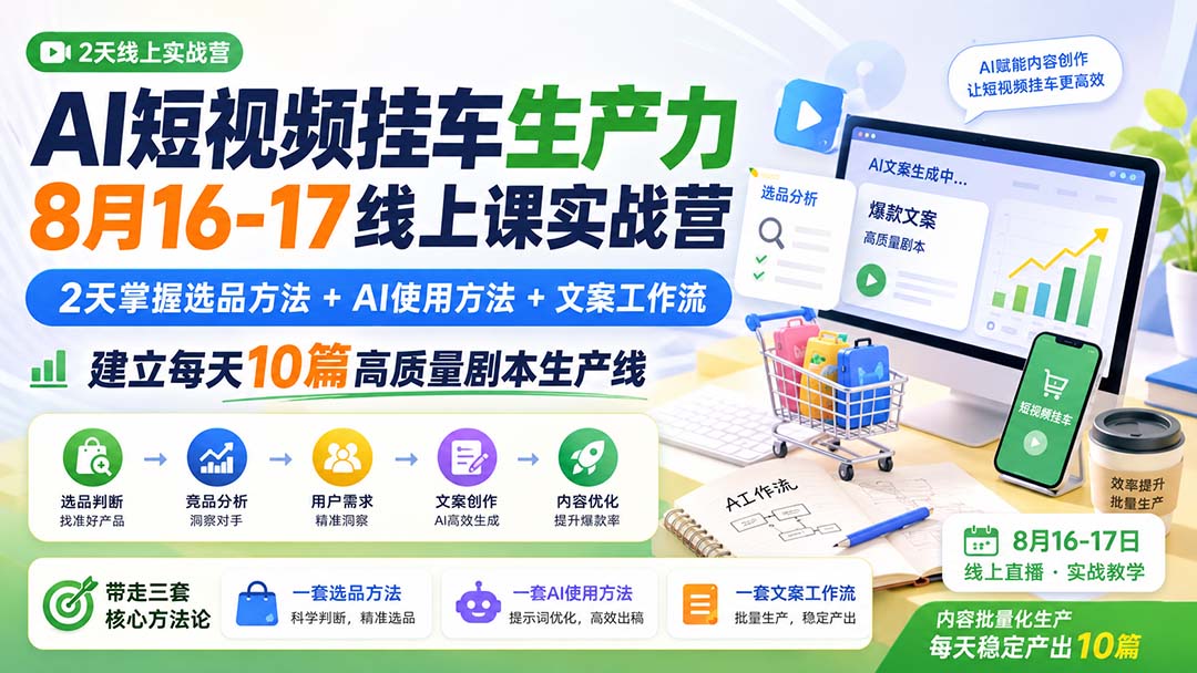 AI短视频挂车生产力8月16-17线上课实战营：2天掌握选品方法+AI使用方法+文案工作流，建立每天10篇高质量剧本生产线-惠声资源站