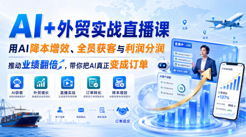 AI+外贸实战直播课，用AI降本增效、全员获客与利润分润，推动业绩翻倍，带你把AI真正变成订单(26.08.31)-惠声资源站