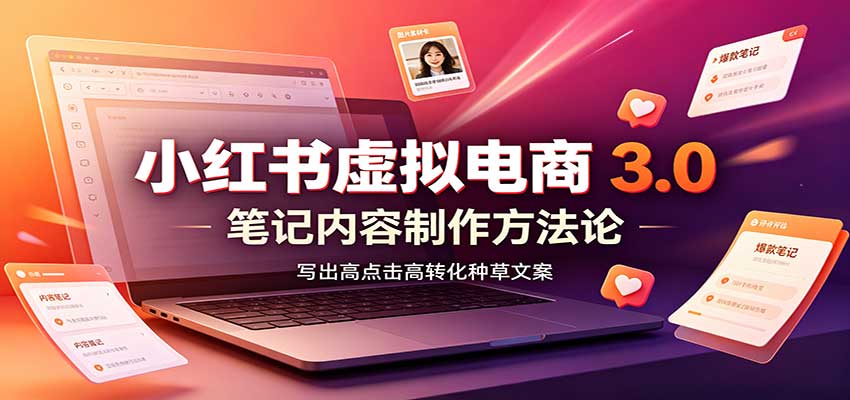 小红书虚拟电商3.0：账号搭建选品开店，笔记内容制作，矩阵投放教学-惠声资源站