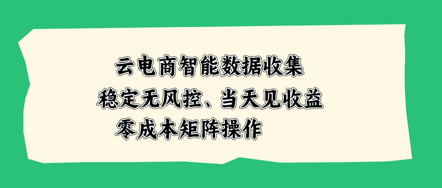 云电商智能数据收集，稳定无风控，当天见收益，零成本矩阵操作-惠声资源站