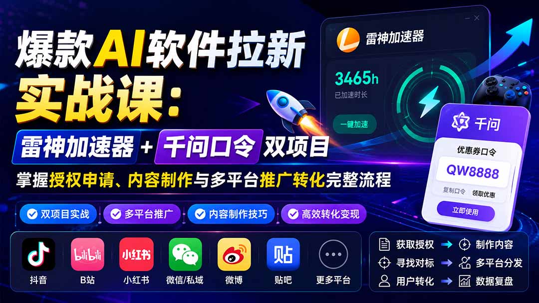 爆款AI软件拉新实战课：雷神加速器+千问口令双项目，掌握授权申请、内容制作与多平台推广转化完整流程-惠声资源站