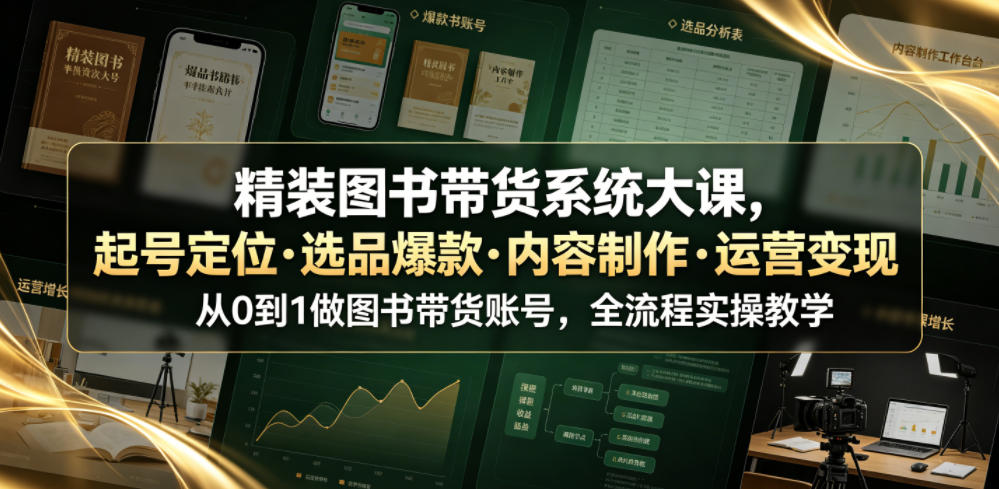 精装图书带货系统大课，起号定位・选品爆款・内容制作・运营变现，从0到1做图书带货账号，全流程实操教学(更新)-惠声资源站