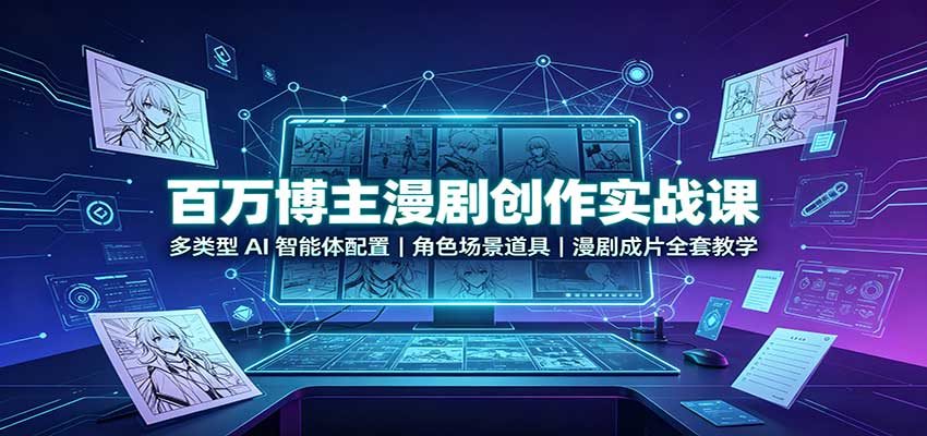 百万博主漫剧创作实战课：多类型AI智能体配置，角色场景道具，漫剧成片全套教学-惠声资源站