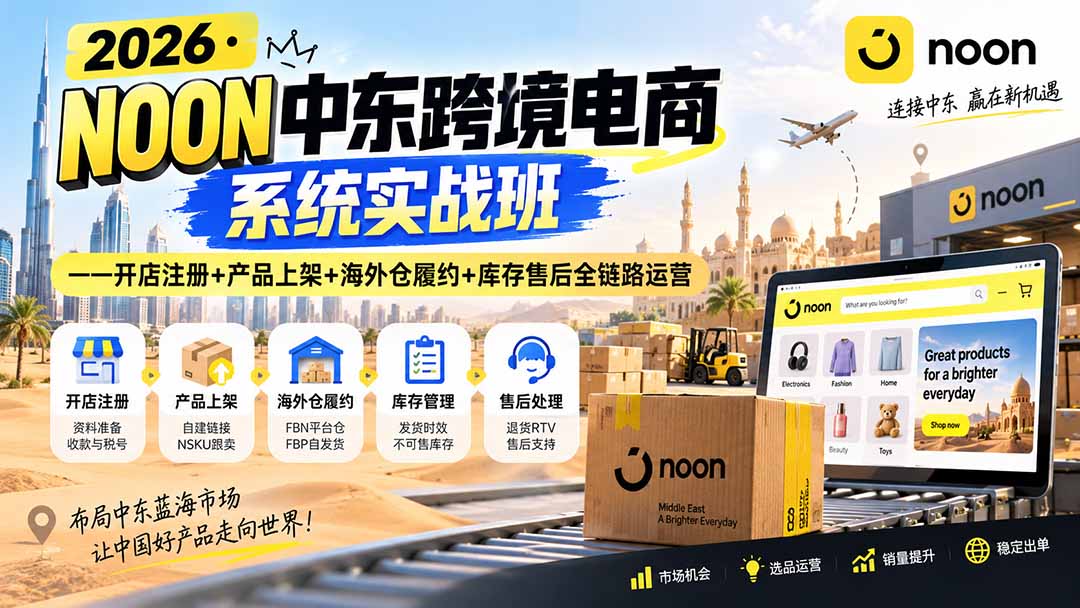 2026·NOON中东跨境电商系统实战班——开店注册+产品上架+海外仓履约+库存售后全链路运营-惠声资源站