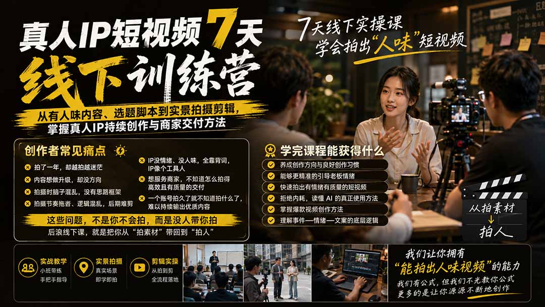 真人IP短视频7天训练营-更新：从有人味内容、选题脚本到实景拍摄剪辑，掌握真人IP持续创作与商家交付方法-惠声资源站